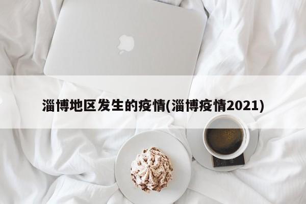 淄博地区发生的疫情(淄博疫情2021)