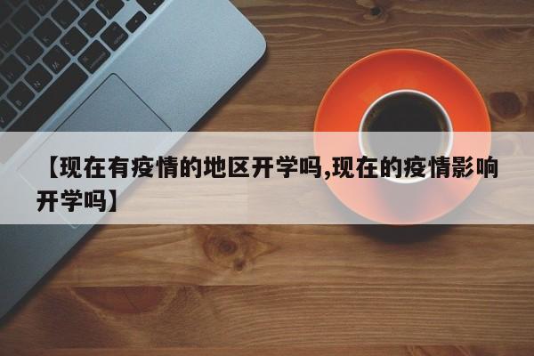 【现在有疫情的地区开学吗,现在的疫情影响开学吗】