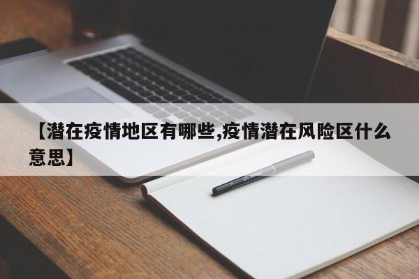 【潜在疫情地区有哪些,疫情潜在风险区什么意思】