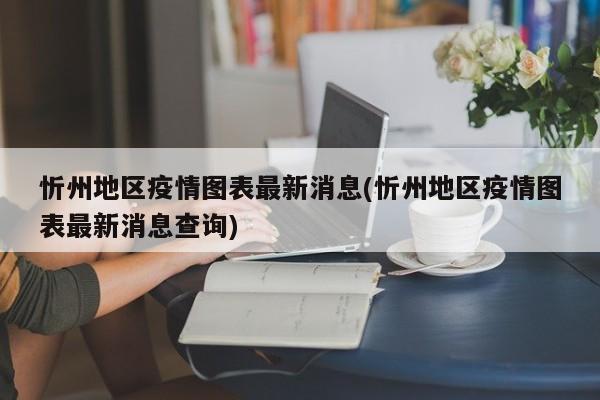 忻州地区疫情图表最新消息(忻州地区疫情图表最新消息查询)